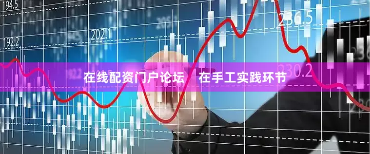 在线配资门户论坛    在手工实践环节