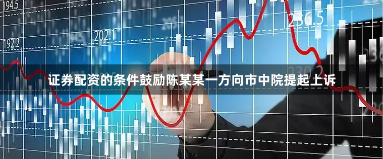 证券配资的条件鼓励陈某某一方向市中院提起上诉